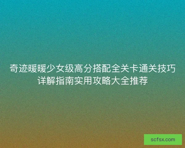 奇迹暖暖少女级高分搭配全关卡通关技巧详解指南实用攻略大全推荐