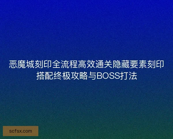 恶魔城刻印全流程高效通关隐藏要素刻印搭配终极攻略与BOSS打法